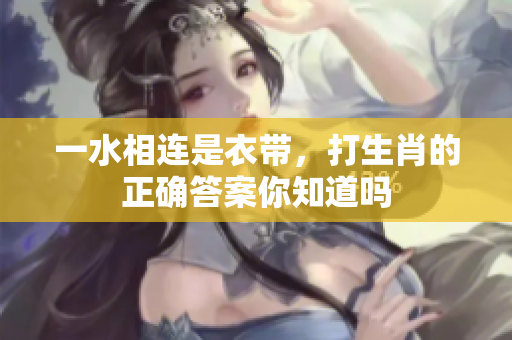 一水相连是衣带，打生肖的正确答案你知道吗