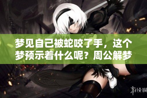 梦见自己被蛇咬了手，这个梦预示着什么呢？周公解梦为你带来解析！