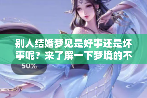 别人结婚梦见是好事还是坏事呢？来了解一下梦境的不同含义吧！