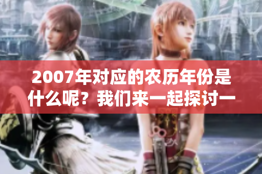 2007年对应的农历年份是什么呢？我们来一起探讨一下吧！