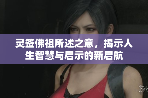 灵签佛祖所述之意，揭示人生智慧与启示的新启航
