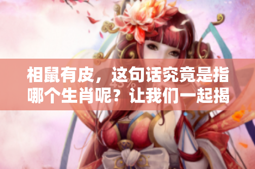 相鼠有皮，这句话究竟是指哪个生肖呢？让我们一起揭开谜底！