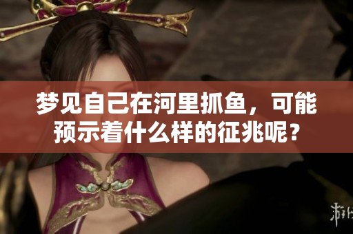 梦见自己在河里抓鱼，可能预示着什么样的征兆呢？