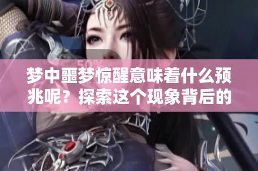 梦中噩梦惊醒意味着什么预兆呢？探索这个现象背后的深层含义。