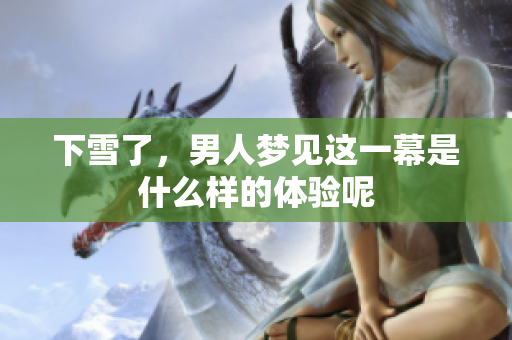 下雪了，男人梦见这一幕是什么样的体验呢