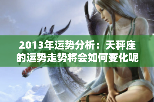 2013年运势分析：天秤座的运势走势将会如何变化呢