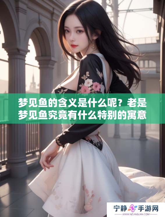 梦见鱼的含义是什么呢？老是梦见鱼究竟有什么特别的寓意呢