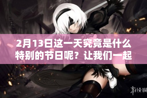 2月13日这一天究竟是什么特别的节日呢？让我们一起来了解一下吧！