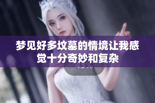 梦见好多坟墓的情境让我感觉十分奇妙和复杂