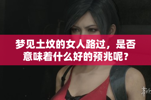 梦见土坟的女人路过，是否意味着什么好的预兆呢？