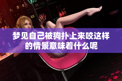 梦见自己被狗扑上来咬这样的情景意味着什么呢