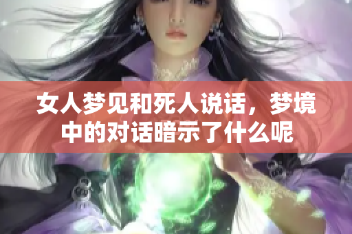女人梦见和死人说话，梦境中的对话暗示了什么呢