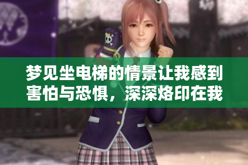 梦见坐电梯的情景让我感到害怕与恐惧，深深烙印在我的心中。
