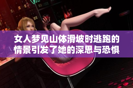 女人梦见山体滑坡时逃跑的情景引发了她的深思与恐惧。