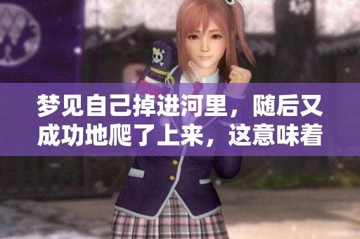 梦见自己掉进河里，随后又成功地爬了上来，这意味着什么呢