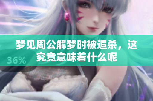梦见周公解梦时被追杀，这究竟意味着什么呢