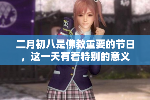 二月初八是佛教重要的节日，这一天有着特别的意义