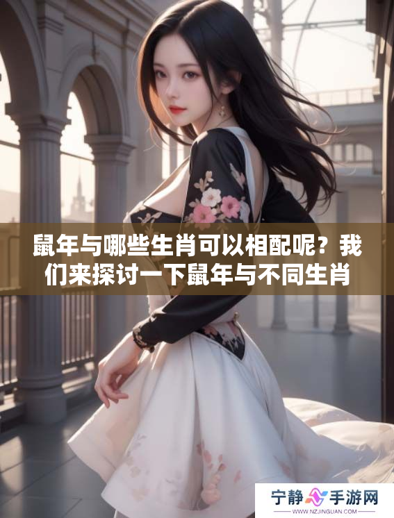 鼠年与哪些生肖可以相配呢？我们来探讨一下鼠年与不同生肖的关系。