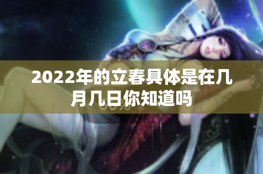 2022年的立春具体是在几月几日你知道吗