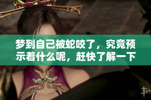 梦到自己被蛇咬了，究竟预示着什么呢，赶快了解一下吧