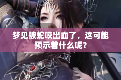 梦见被蛇咬出血了，这可能预示着什么呢？