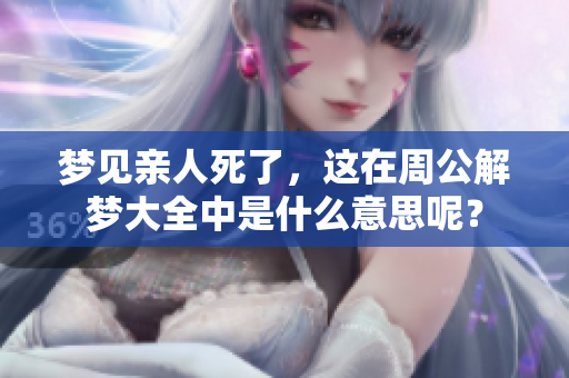 梦见亲人死了，这在周公解梦大全中是什么意思呢？