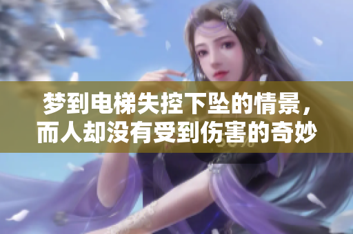 梦到电梯失控下坠的情景，而人却没有受到伤害的奇妙经历