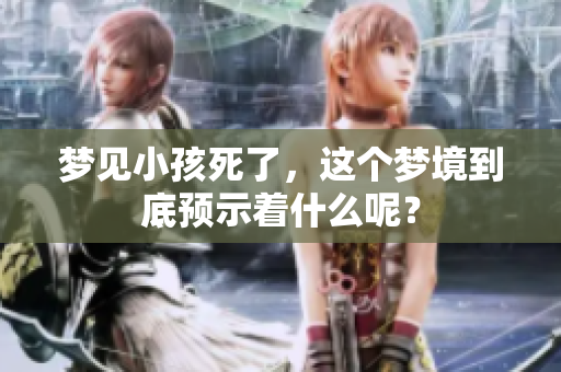 梦见小孩死了，这个梦境到底预示着什么呢？