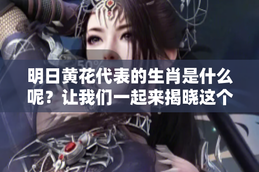 明日黄花代表的生肖是什么呢？让我们一起来揭晓这个谜底！