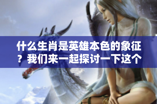 什么生肖是英雄本色的象征？我们来一起探讨一下这个问题。
