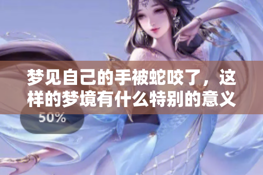 梦见自己的手被蛇咬了，这样的梦境有什么特别的意义呢？