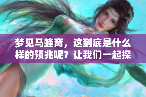梦见马蜂窝，这到底是什么样的预兆呢？让我们一起探讨一下！