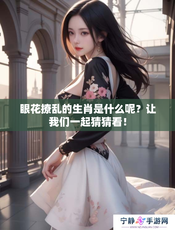 眼花撩乱的生肖是什么呢？让我们一起猜猜看！