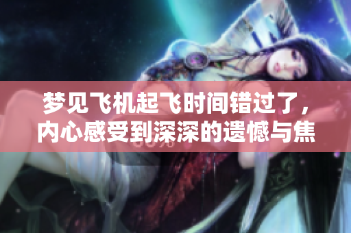 梦见飞机起飞时间错过了，内心感受到深深的遗憾与焦虑