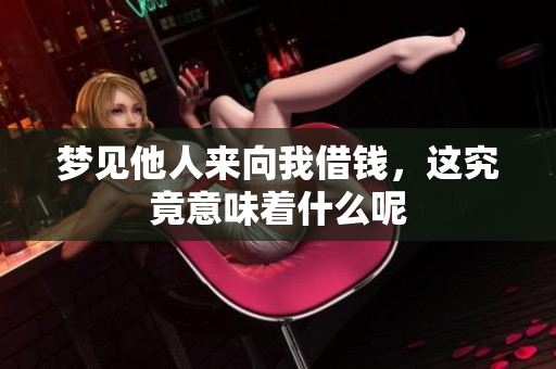 梦见他人来向我借钱，这究竟意味着什么呢