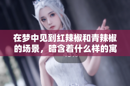 在梦中见到红辣椒和青辣椒的场景，暗含着什么样的寓意呢