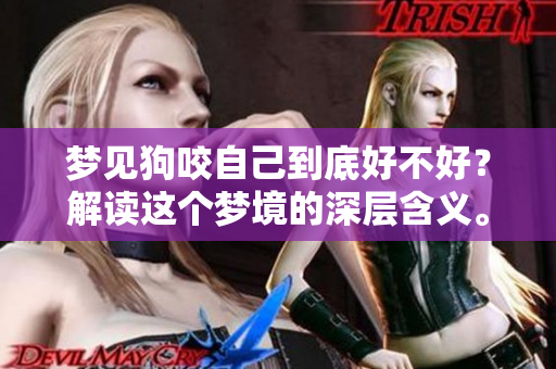 梦见狗咬自己到底好不好？解读这个梦境的深层含义。