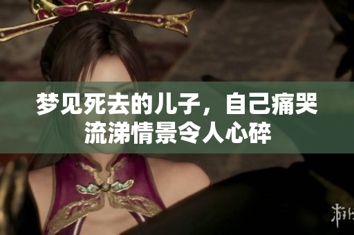 梦见死去的儿子，自己痛哭流涕情景令人心碎