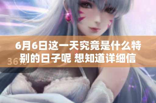 6月6日这一天究竟是什么特别的日子呢 想知道详细信息吗