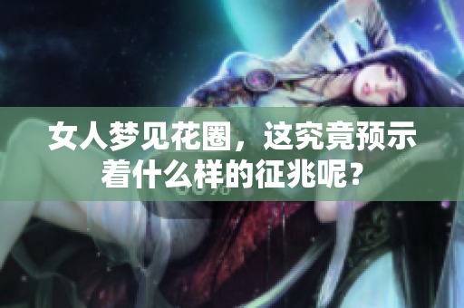 女人梦见花圈，这究竟预示着什么样的征兆呢？