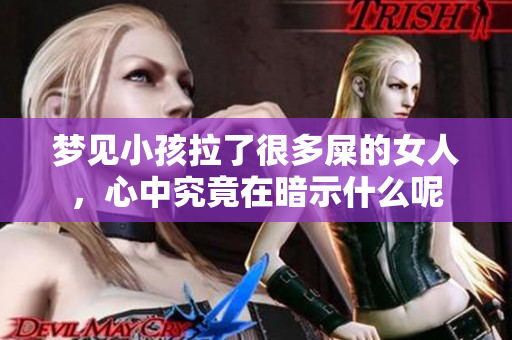 梦见小孩拉了很多屎的女人，心中究竟在暗示什么呢