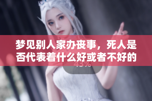 梦见别人家办丧事，死人是否代表着什么好或者不好的预兆呢
