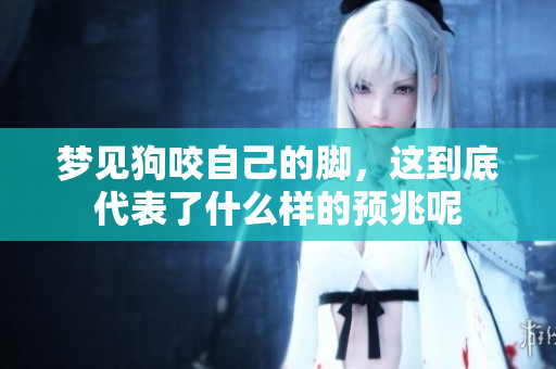 梦见狗咬自己的脚，这到底代表了什么样的预兆呢