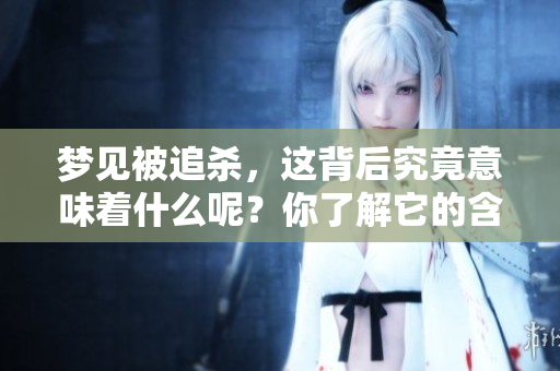 梦见被追杀，这背后究竟意味着什么呢？你了解它的含义吗？