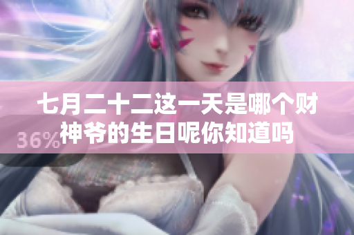 七月二十二这一天是哪个财神爷的生日呢你知道吗