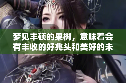 梦见丰硕的果树，意味着会有丰收的好兆头和美好的未来
