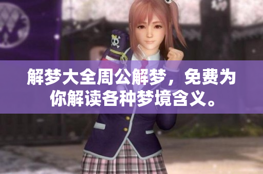 解梦大全周公解梦，免费为你解读各种梦境含义。