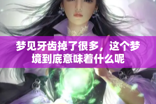 梦见牙齿掉了很多，这个梦境到底意味着什么呢