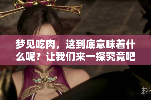 梦见吃肉，这到底意味着什么呢？让我们来一探究竟吧！