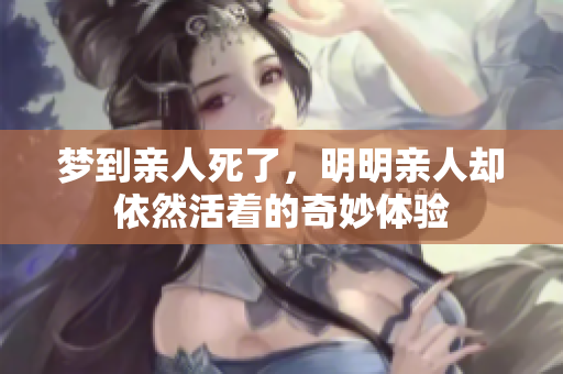 梦到亲人死了，明明亲人却依然活着的奇妙体验